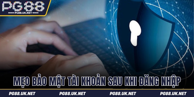 Mẹo bảo mật tài khoản sau đăng nhập từ chuyên gia